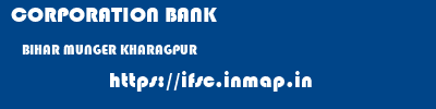 CORPORATION BANK  BIHAR MUNGER KHARAGPUR   ifsc code